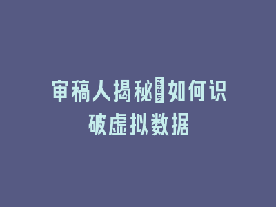 审稿人揭秘：如何识破虚拟数据