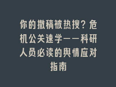 你的撤稿被热搜？危机公关速学——科研人员必读的舆情应对指南