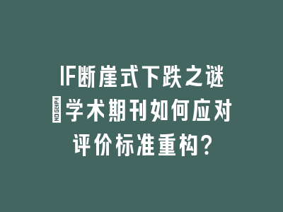 IF断崖式下跌之谜：学术期刊如何应对评价标准重构？