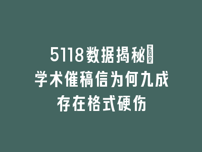 5118数据揭秘_学术催稿信为何九成存在格式硬伤