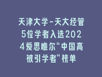 天津大学-天大经管5位学者入选2024爱思唯尔“中国高被引学者”榜单