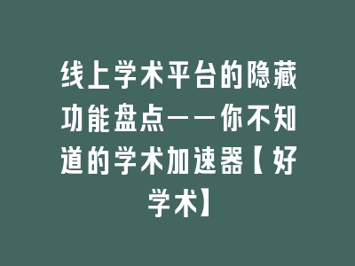 线上学术平台的隐藏功能盘点——你不知道的学术加速器【好学术】