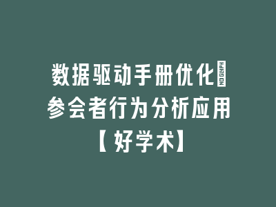 数据驱动手册优化：参会者行为分析应用【好学术】