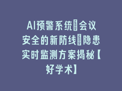 AI预警系统_会议安全的新防线：隐患实时监测方案揭秘【好学术】