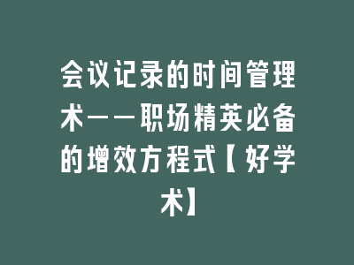 会议记录的时间管理术——职场精英必备的增效方程式【好学术】