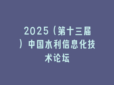 2025（第十三届）中国水利信息化技术论坛