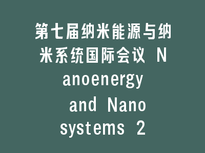 第七届纳米能源与纳米系统国际会议 Nanoenergy and Nanosystems 2025（NENS2025）