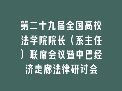 第二十九届全国高校法学院院长（系主任）联席会议暨中巴经济走廊法律研讨会