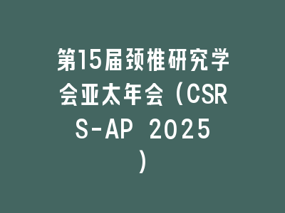 第15届颈椎研究学会亚太年会(CSRS-AP 2025)