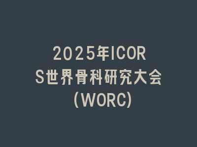2025年ICORS世界骨科研究大会(WORC)