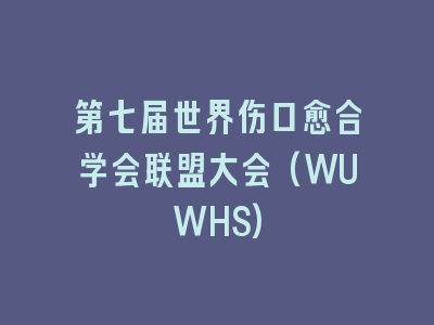 第七届世界伤口愈合学会联盟大会(WUWHS)