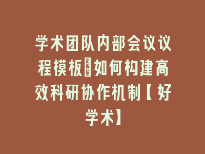 学术团队内部会议议程模板_如何构建高效科研协作机制【好学术】