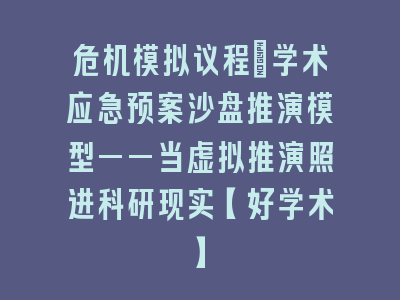 危机模拟议程：学术应急预案沙盘推演模型——当虚拟推演照进科研现实【好学术】