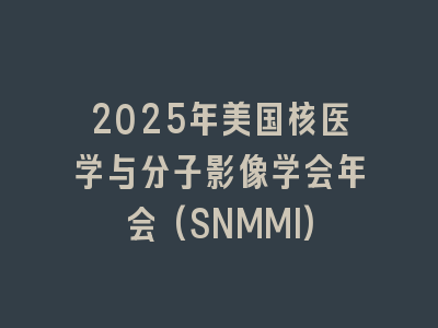 2025年美国核医学与分子影像学会年会(SNMMI)