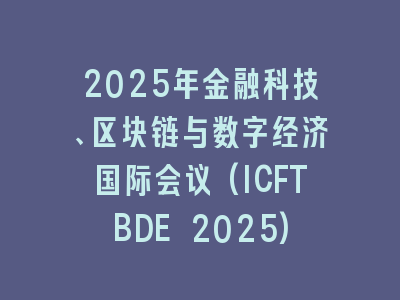 2025年金融科技、区块链与数字经济国际会议(ICFTBDE 2025)