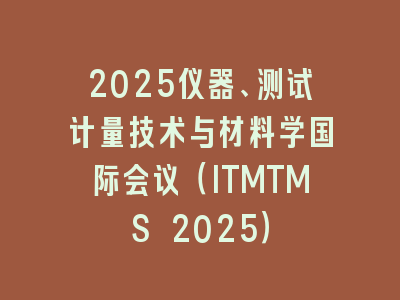 2025仪器、测试计量技术与材料学国际会议（ITMTMS 2025）