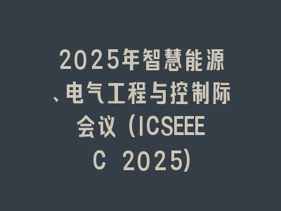 2025年智慧能源、电气工程与控制际会议(ICSEEEC 2025)
