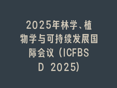 2025年林学、植物学与可持续发展国际会议(ICFBSD 2025)