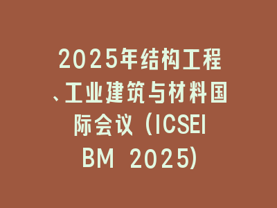 2025年结构工程、工业建筑与材料国际会议(ICSEIBM 2025)