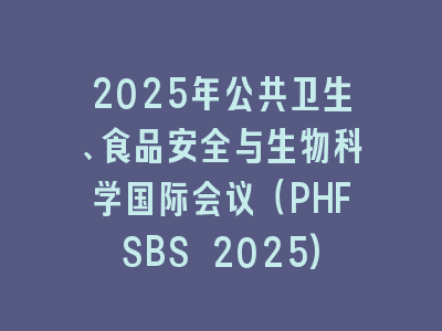 2025年公共卫生、食品安全与生物科学国际会议（PHFSBS 2025)
