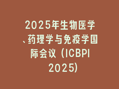 2025年生物医学、药理学与免疫学国际会议(ICBPI 2025)