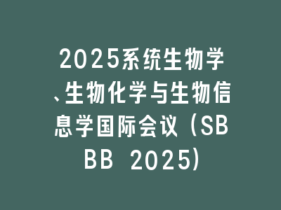 2025系统生物学、生物化学与生物信息学国际会议（SBBB 2025）
