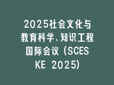 2025社会文化与教育科学、知识工程国际会议(SCESKE 2025)