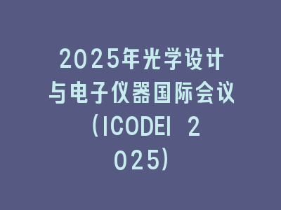2025年光学设计与电子仪器国际会议（ICODEI 2025）