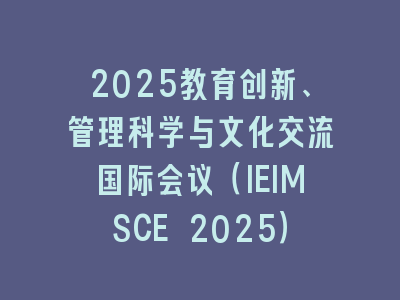 2025教育创新、管理科学与文化交流国际会议（IEIMSCE 2025）