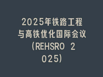 2025年铁路工程与高铁优化国际会议（REHSRO 2025）