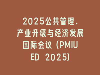 2025公共管理、产业升级与经济发展国际会议(PMIUED 2025)