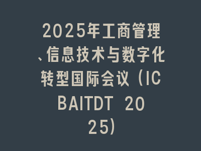 2025年工商管理、信息技术与数字化转型国际会议（ICBAITDT 2025）