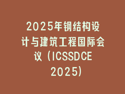 2025年钢结构设计与建筑工程国际会议（ICSSDCE 2025）