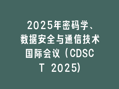 2025年密码学、数据安全与通信技术国际会议（CDSCT 2025)