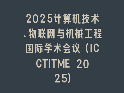 2025计算机技术、物联网与机械工程国际学术会议(ICCTITME 2025)