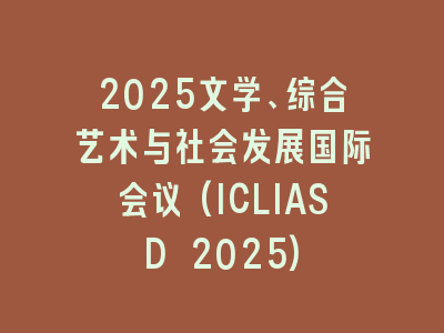 2025文学、综合艺术与社会发展国际会议(ICLIASD 2025)