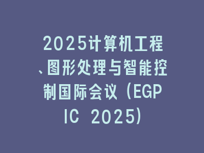2025计算机工程、图形处理与智能控制国际会议（EGPIC 2025）