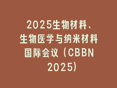 2025生物材料、生物医学与纳米材料国际会议（CBBN 2025）