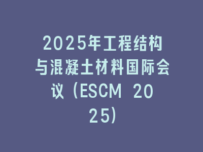 2025年工程结构与混凝土材料国际会议（ESCM 2025）