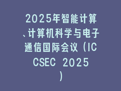 2025年智能计算、计算机科学与电子通信国际会议（ICCSEC 2025）