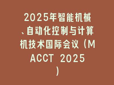 2025年智能机械、自动化控制与计算机技术国际会议（MACCT 2025）