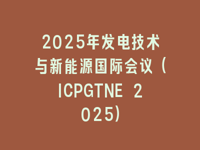 2025年发电技术与新能源国际会议（ICPGTNE 2025）