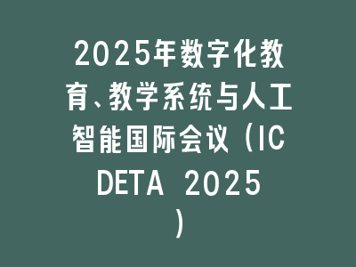 2025年数字化教育、教学系统与人工智能国际会议（ICDETA 2025）