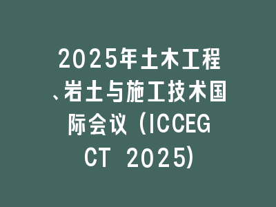 2025年土木工程、岩土与施工技术国际会议(ICCEGCT 2025)