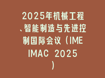 2025年机械工程、智能制造与先进控制国际会议（IMEIMAC 2025）