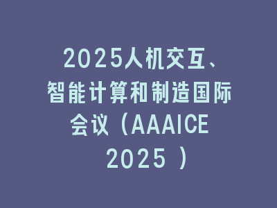 2025人机交互、智能计算和制造国际会议(AAAICE 2025 )