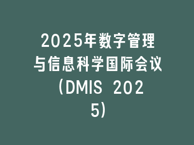 2025年数字管理与信息科学国际会议（DMIS 2025）
