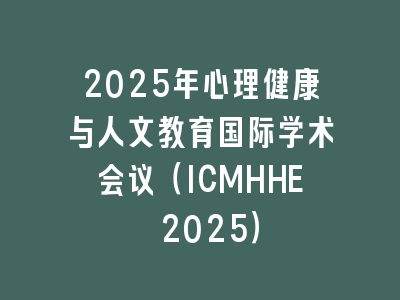 2025年心理健康与人文教育国际学术会议（ICMHHE 2025）