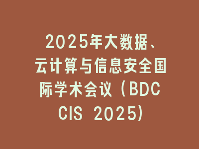2025年大数据、云计算与信息安全国际学术会议（BDCCIS 2025）