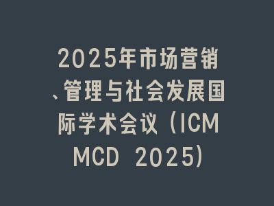 2025年市场营销、管理与社会发展国际学术会议（ICMMCD 2025）